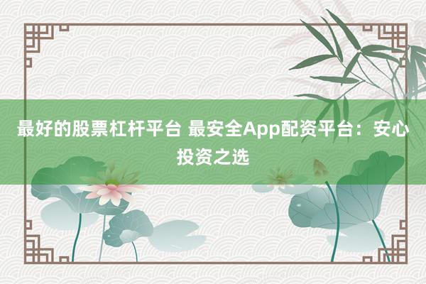最好的股票杠杆平台 最安全App配资平台：安心投资之选