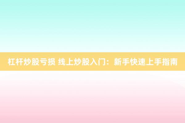 杠杆炒股亏损 线上炒股入门：新手快速上手指南