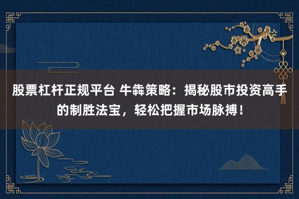 股票杠杆正规平台 牛犇策略:揭秘股市投资高手的制胜法宝,轻松把握市场脉搏!