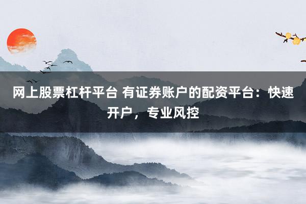 网上股票杠杆平台 有证券账户的配资平台：快速开户，专业风控
