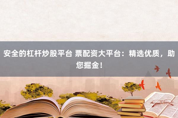 安全的杠杆炒股平台 票配资大平台：精选优质，助您掘金！