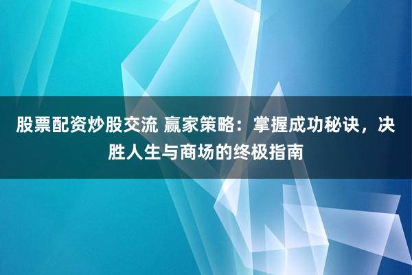 股票配资炒股交流 赢家策略：掌握成功秘诀，决胜人生与商场的终极指南
