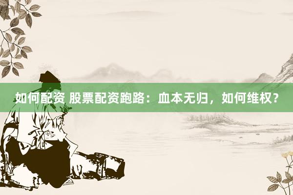 如何配资 股票配资跑路：血本无归，如何维权？