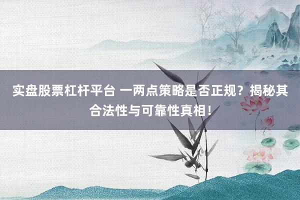 实盘股票杠杆平台 一两点策略是否正规？揭秘其合法性与可靠性真相！