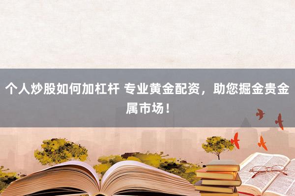 个人炒股如何加杠杆 专业黄金配资，助您掘金贵金属市场！