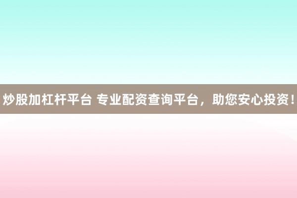 炒股加杠杆平台 专业配资查询平台，助您安心投资！