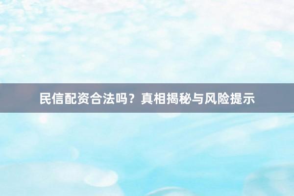 民信配资合法吗？真相揭秘与风险提示