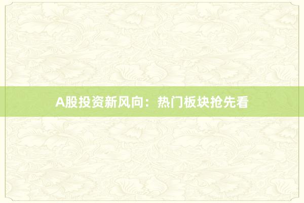 A股投资新风向:热门板块抢先看