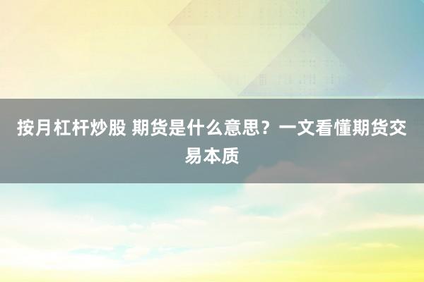 按月杠杆炒股 期货是什么意思？一文看懂期货交易本质