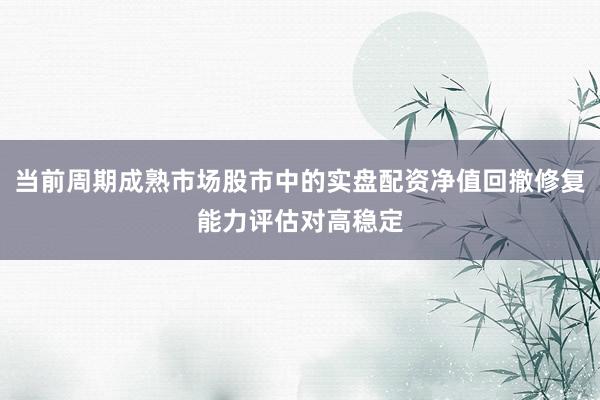 当前周期成熟市场股市中的实盘配资净值回撤修复能力评估对高稳定