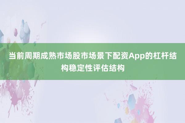当前周期成熟市场股市场景下配资App的杠杆结构稳定性评估结构