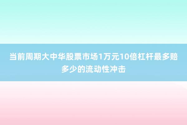 当前周期大中华股票市场1万元10倍杠杆最多赔多少的流动性冲击