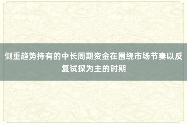 侧重趋势持有的中长周期资金在围绕市场节奏以反复试探为主的时期