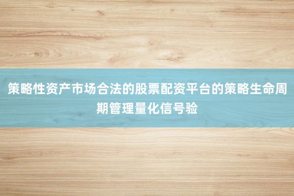 策略性资产市场合法的股票配资平台的策略生命周期管理量化信号验