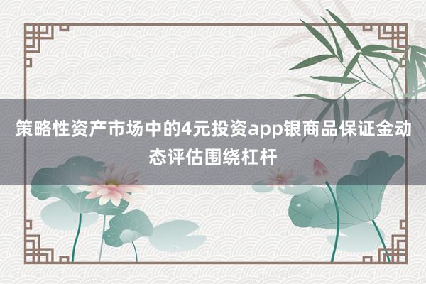 策略性资产市场中的4元投资app银商品保证金动态评估围绕杠杆