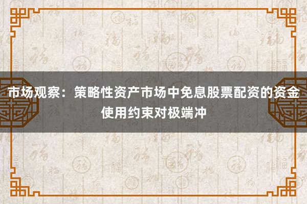 市场观察：策略性资产市场中免息股票配资的资金使用约束对极端冲