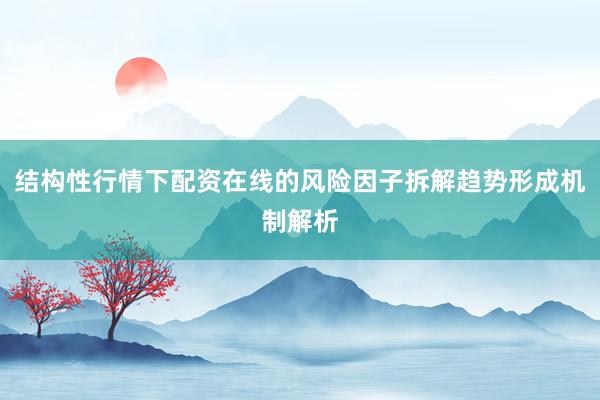 结构性行情下配资在线的风险因子拆解趋势形成机制解析
