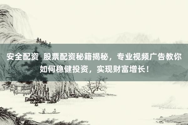 安全配资 股票配资秘籍揭秘,专业视频广告教你如何稳健投资,实现财富增长!