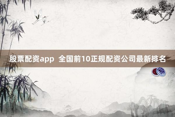 股票配资app  全国前10正规配资公司最新排名