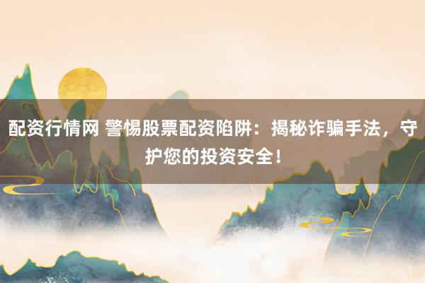 配资行情网 警惕股票配资陷阱：揭秘诈骗手法，守护您的投资安全！