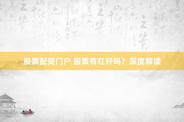 股票配资门户 股票有杠杆吗？深度解读