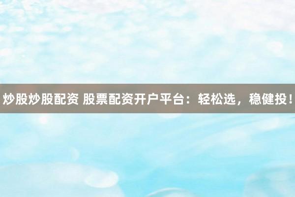 炒股炒股配资 股票配资开户平台：轻松选，稳健投！