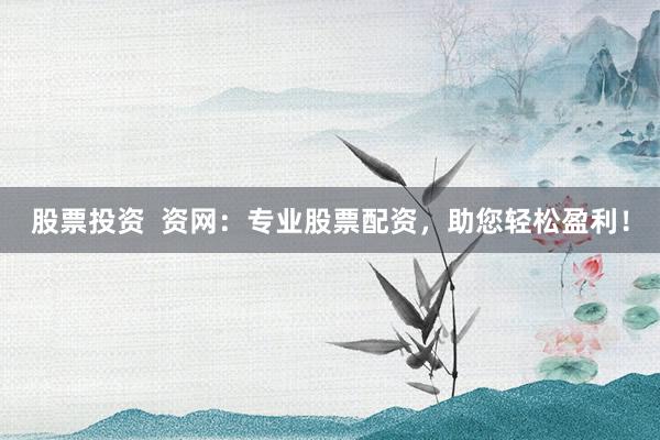 股票投资  资网：专业股票配资，助您轻松盈利！