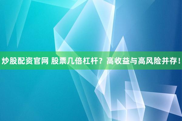 炒股配资官网 股票几倍杠杆?高收益与高风险并存!