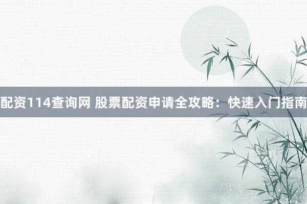 配资114查询网 股票配资申请全攻略:快速入门指南