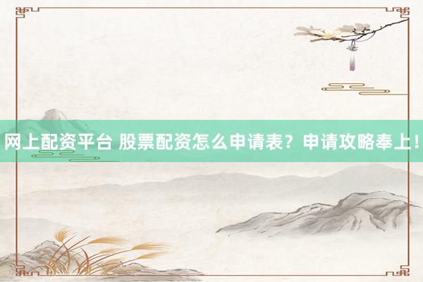 网上配资平台 股票配资怎么申请表?申请攻略奉上!