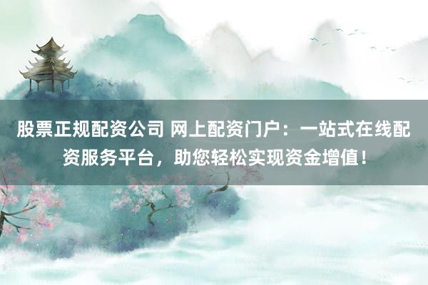 股票正规配资公司 网上配资门户:一站式在线配资服务平台,助您轻松实现资金增值!