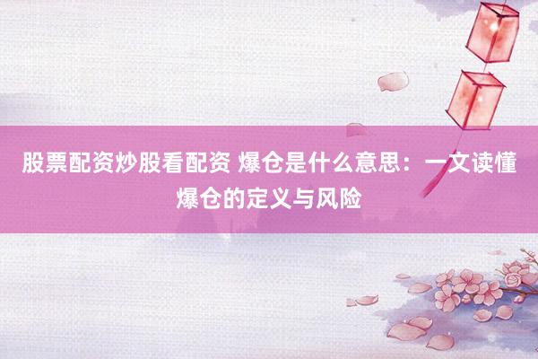 股票配资炒股看配资 爆仓是什么意思：一文读懂爆仓的定义与风险