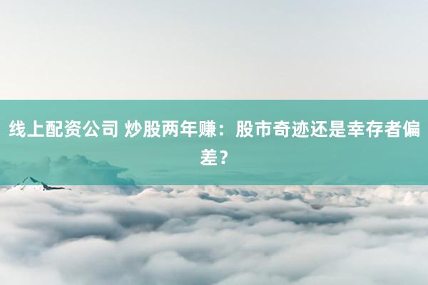 线上配资公司 炒股两年赚：股市奇迹还是幸存者偏差？