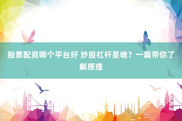 股票配资哪个平台好 炒股杠杆是啥？一篇带你了解原理