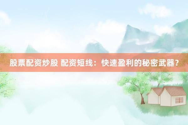 股票配资炒股 配资短线:快速盈利的秘密武器?