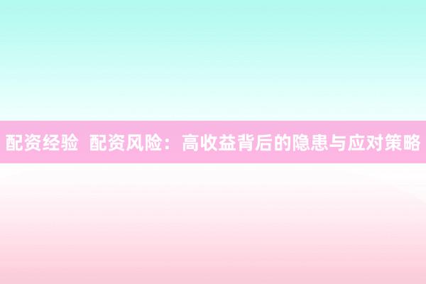 配资经验  配资风险：高收益背后的隐患与应对策略