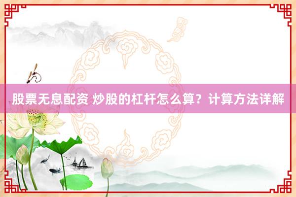 股票无息配资 炒股的杠杆怎么算？计算方法详解
