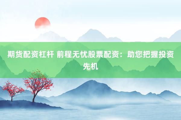 期货配资杠杆 前程无忧股票配资：助您把握投资先机