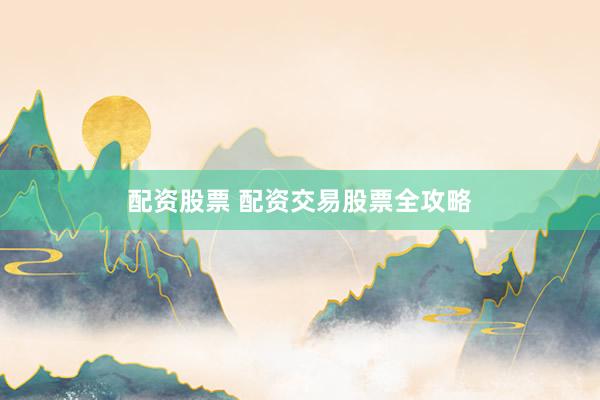 配资股票 配资交易股票全攻略