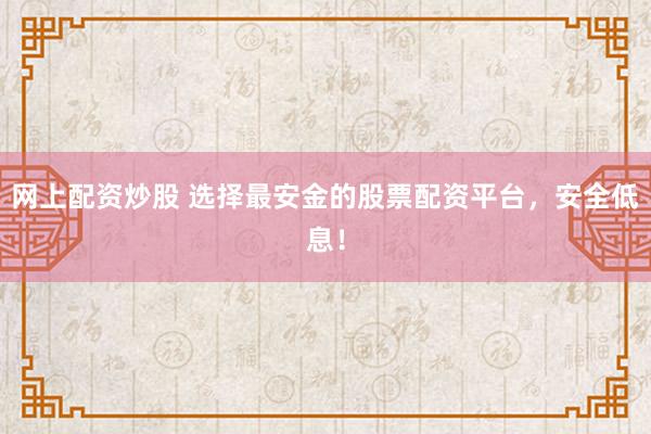网上配资炒股 选择最安金的股票配资平台，安全低息！