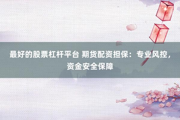 最好的股票杠杆平台 期货配资担保：专业风控，资金安全保障