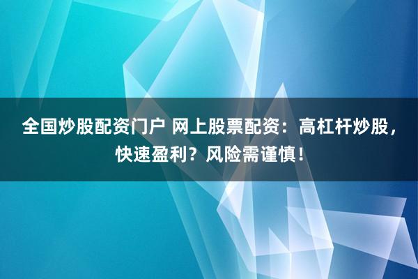 全国炒股配资门户 网上股票配资：高杠杆炒股，快速盈利？风险需谨慎！