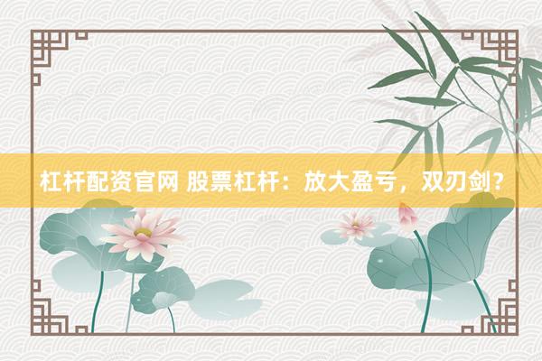 杠杆配资官网 股票杠杆：放大盈亏，双刃剑？