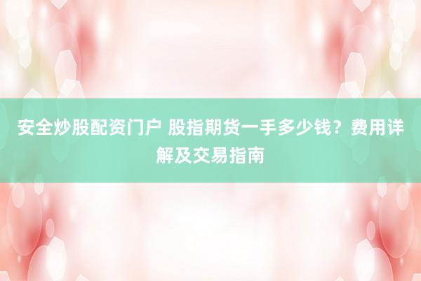 安全炒股配资门户 股指期货一手多少钱？费用详解及交易指南