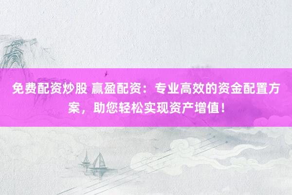 免费配资炒股 赢盈配资：专业高效的资金配置方案，助您轻松实现资产增值！